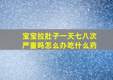 宝宝拉肚子一天七八次严重吗怎么办吃什么药