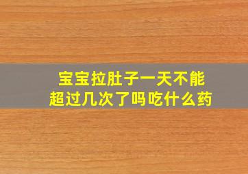 宝宝拉肚子一天不能超过几次了吗吃什么药