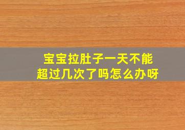 宝宝拉肚子一天不能超过几次了吗怎么办呀