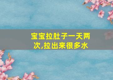 宝宝拉肚子一天两次,拉出来很多水