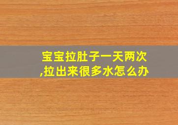 宝宝拉肚子一天两次,拉出来很多水怎么办