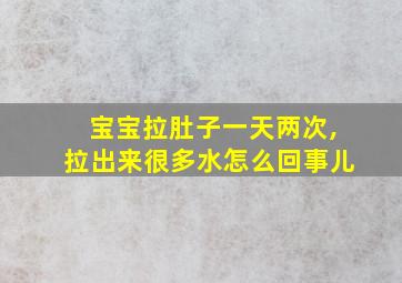 宝宝拉肚子一天两次,拉出来很多水怎么回事儿