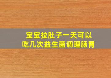 宝宝拉肚子一天可以吃几次益生菌调理肠胃