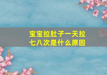 宝宝拉肚子一天拉七八次是什么原因