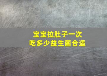 宝宝拉肚子一次吃多少益生菌合适