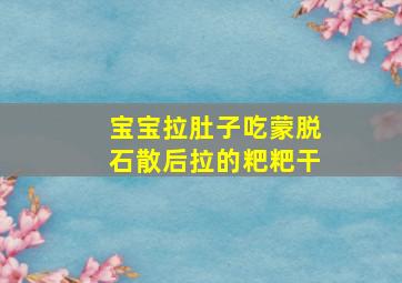 宝宝拉肚子吃蒙脱石散后拉的粑粑干