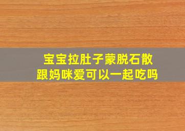 宝宝拉肚子蒙脱石散跟妈咪爱可以一起吃吗