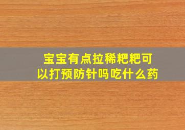 宝宝有点拉稀粑粑可以打预防针吗吃什么药