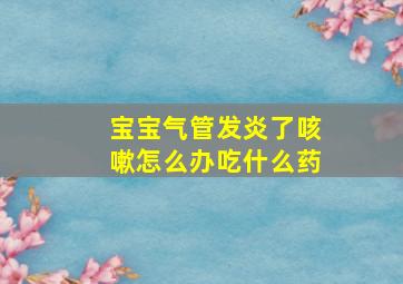 宝宝气管发炎了咳嗽怎么办吃什么药