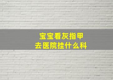 宝宝看灰指甲去医院挂什么科