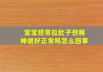 宝宝经常拉肚子但精神很好正常吗怎么回事