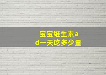 宝宝维生素ad一天吃多少量