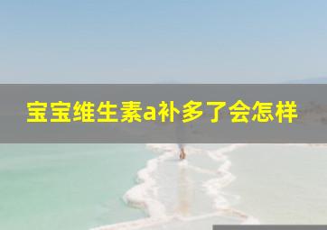 宝宝维生素a补多了会怎样