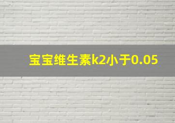 宝宝维生素k2小于0.05