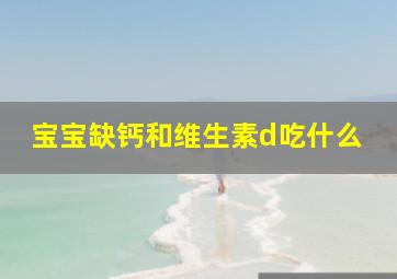 宝宝缺钙和维生素d吃什么