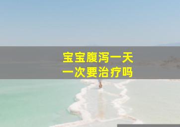 宝宝腹泻一天一次要治疗吗