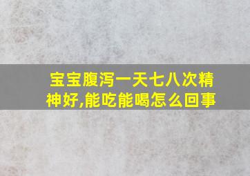 宝宝腹泻一天七八次精神好,能吃能喝怎么回事