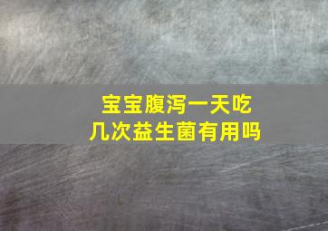 宝宝腹泻一天吃几次益生菌有用吗