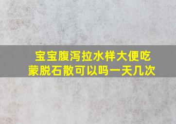 宝宝腹泻拉水样大便吃蒙脱石散可以吗一天几次