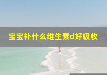 宝宝补什么维生素d好吸收