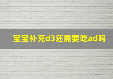 宝宝补充d3还需要吃ad吗