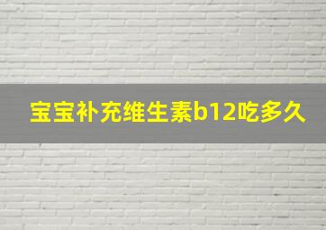 宝宝补充维生素b12吃多久