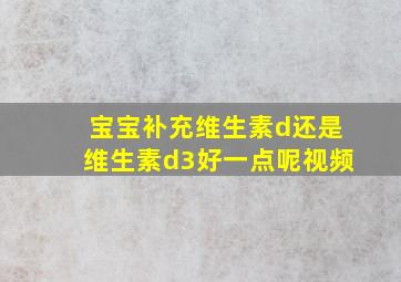 宝宝补充维生素d还是维生素d3好一点呢视频