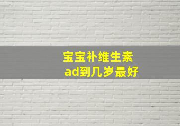 宝宝补维生素ad到几岁最好