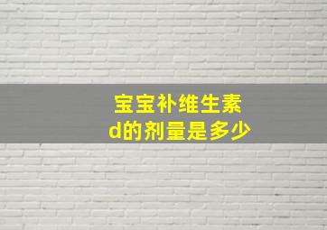 宝宝补维生素d的剂量是多少