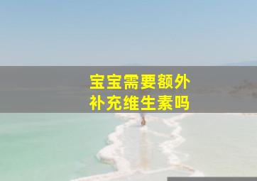 宝宝需要额外补充维生素吗