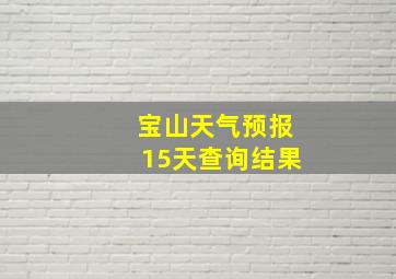 宝山天气预报15天查询结果