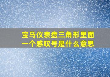 宝马仪表盘三角形里面一个感叹号是什么意思