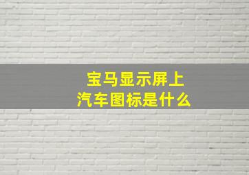 宝马显示屏上汽车图标是什么