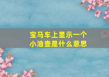 宝马车上显示一个小油壶是什么意思