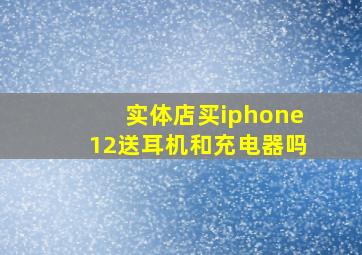 实体店买iphone12送耳机和充电器吗