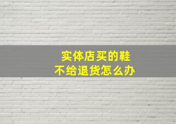 实体店买的鞋不给退货怎么办