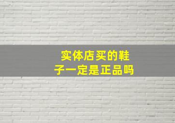 实体店买的鞋子一定是正品吗