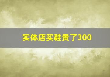 实体店买鞋贵了300