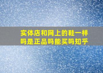 实体店和网上的鞋一样吗是正品吗能买吗知乎