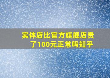 实体店比官方旗舰店贵了100元正常吗知乎