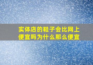 实体店的鞋子会比网上便宜吗为什么那么便宜