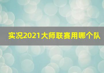 实况2021大师联赛用哪个队