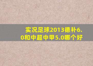 实况足球2013德补6.0和中超中甲5.0哪个好