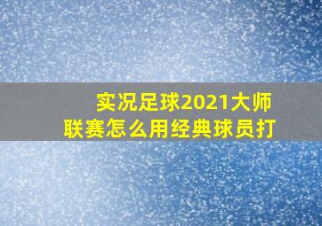 实况足球2021大师联赛怎么用经典球员打