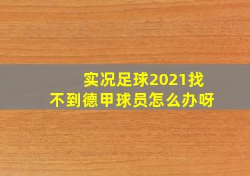 实况足球2021找不到德甲球员怎么办呀