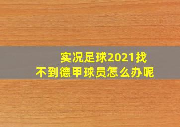 实况足球2021找不到德甲球员怎么办呢