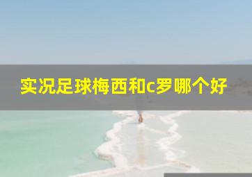 实况足球梅西和c罗哪个好