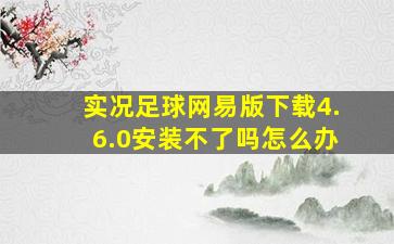 实况足球网易版下载4.6.0安装不了吗怎么办