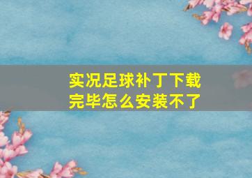 实况足球补丁下载完毕怎么安装不了