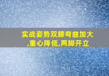 实战姿势双膝弯曲加大,重心降低,两脚开立